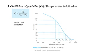 3. Coefficient of gradation (Cc): This parameter is defined as
Mr. Abazar M. A. Daoud, MSc in Engineering Geology
Cc = 1-3 Well
Graded Soil
 