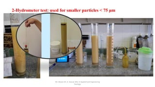 2-Hydrometer test: used for smaller particles < 75 μm
Mr. Abazar M. A. Daoud, MSc in Applied and Engineering
Geology
 