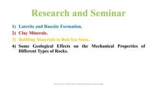 Research and Seminar
1) Laterite and Bauxite Formation.
2) Clay Minerals.
3) Building Materials in Red Sea State.
4) Some Geological Effects on the Mechanical Properties of
Different Types of Rocks.
Abazar M. A. Daoud, MSc in Applied and Engineering Geology
 