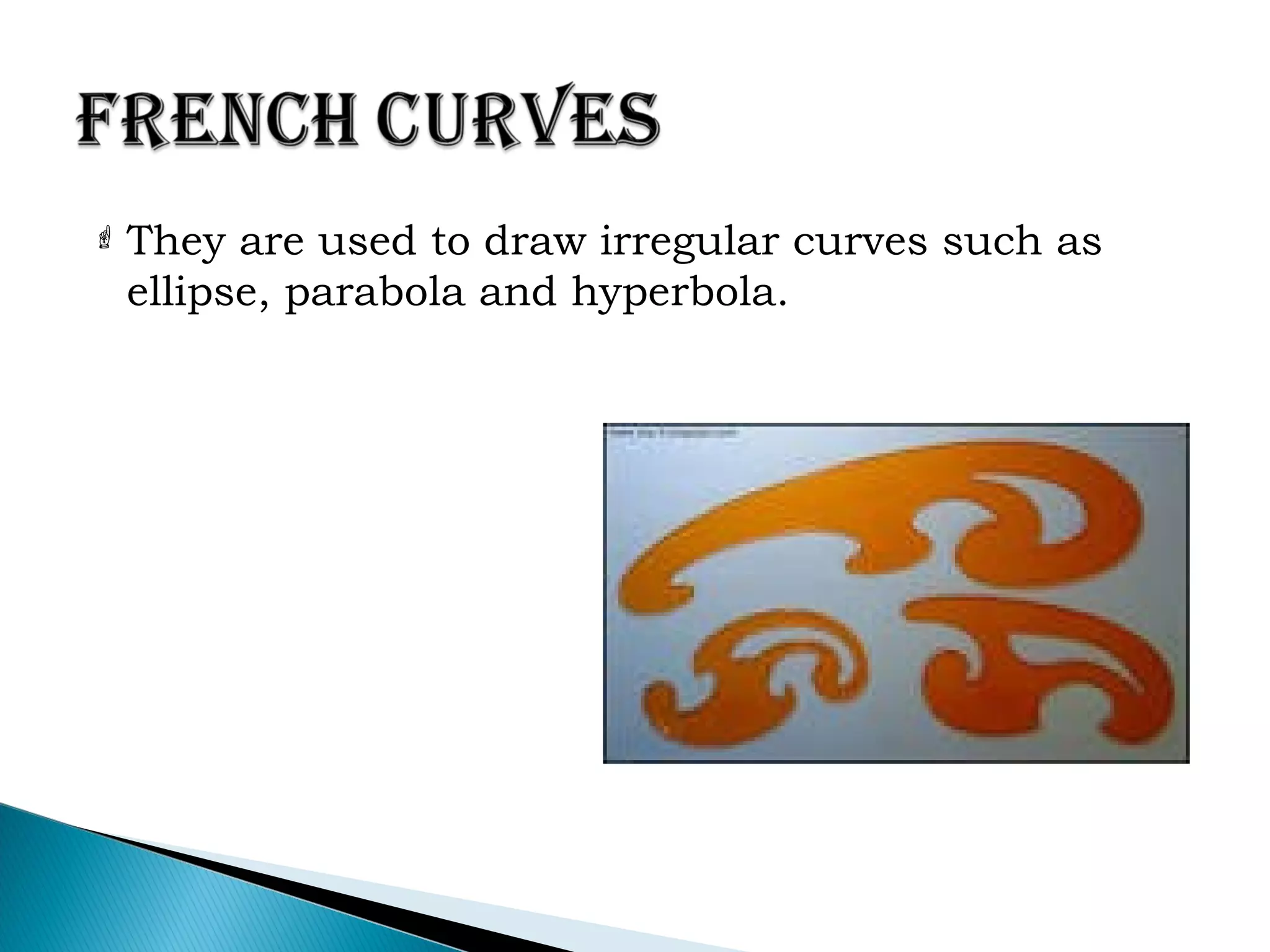  They are used to draw irregular curves such as
ellipse, parabola and hyperbola.
 