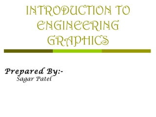 INTRODUCTION TO
ENGINEERING
GRAPHICS
Prepared By:Sagar Patel

 