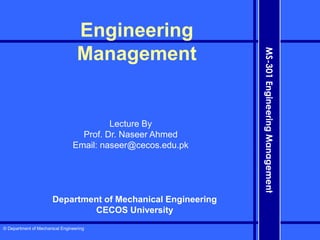 © Department of Mechanical Engineering
MS-301
Engineering
Management
Engineering
Management
Lecture By
Prof. Dr. Naseer Ahmed
Email: naseer@cecos.edu.pk
Department of Mechanical Engineering
CECOS University
 