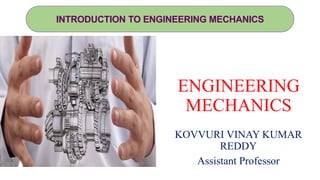 INTRODUCTION TO ENGINEERING MECHANICS
ENGINEERING
MECHANICS
KOVVURI VINAY KUMAR
REDDY
Assistant Professor
 