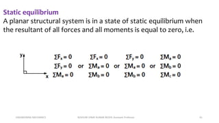 ENGINEERING MECHANICS KOVVURI VINAY KUMAR REDDY, Assistant Professor 41
Static equilibrium
A planar structural system is in a state of static equilibrium when
the resultant of all forces and all moments is equal to zero, i.e.
 