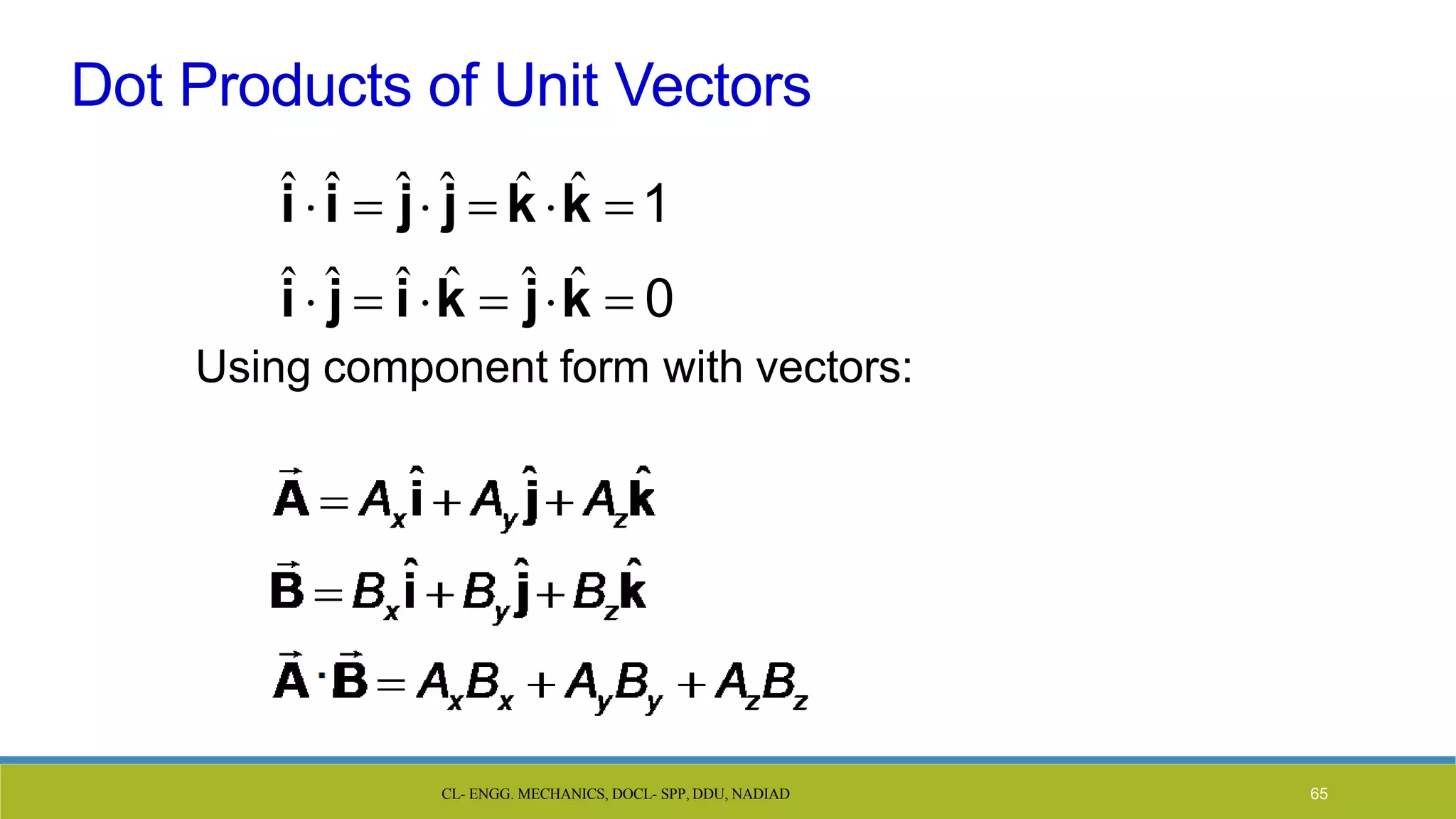 CL- ENGG. MECHANICS, DOCL- SPP, DDU, NADIAD 65
Dot Products of Unit Vectors
î î  ĵ ĵ  k̂k̂ 1
î  ĵ  î k̂  ĵk̂  0
Using component form with vectors:
 