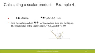 Calculating a scalar product – Example 4
•
• Find the scalar product of two vectors shown in the figure.
The magnitudes of the vectors are:A= 4.00, and B = 5.00
CL- ENGG. MECHANICS, DOCL- SPP, DDU, NADIAD 67
 