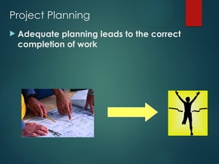 Project Planning
 Adequate planning leads to the correct
completion of work
 