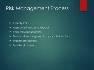 Risk Management Process
 Identify Risks
 Assess likelihood and impact
 Rank risks and prioritize
 Define risk management approach & actions
 Implement actions
 Monitor & review
 