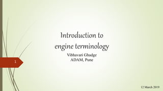 Introduction to
engine terminology
1
Vibhavari Ghadge
ADAM, Pune
12 March 2019
 
