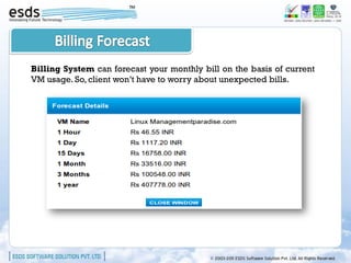 Billing System can forecast your monthly bill on the basis of current
VM usage. So, client won’t have to worry about unexpected bills.
 