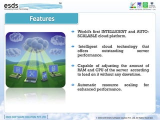 World’s first INTELLIGENT and AUTO-
SCALABLE cloud platform.

Intelligent cloud technology that
offers      outstanding     server
performance.

Capable of adjusting the amount of
RAM and CPU of the server according
to load on it without any downtime.

Automatic  resource   scaling   for
enhanced performance.
 