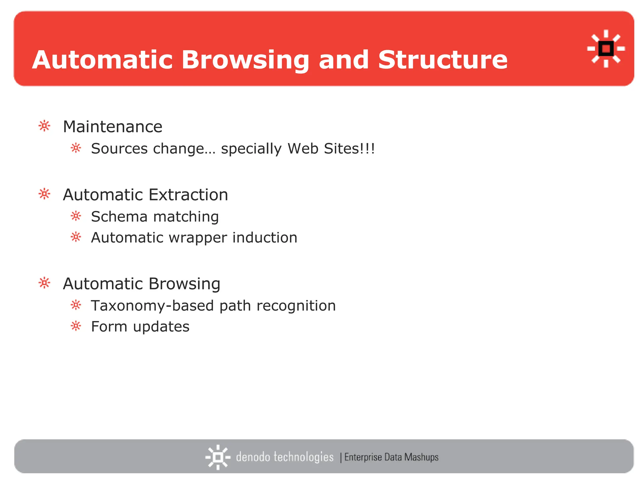 Automatic Browsing and Structure   Maintenance Sources change… specially Web Sites!!! Automatic Extraction Schema matching Automatic wrapper induction Automatic Browsing Taxonomy-based path recognition Form updates 