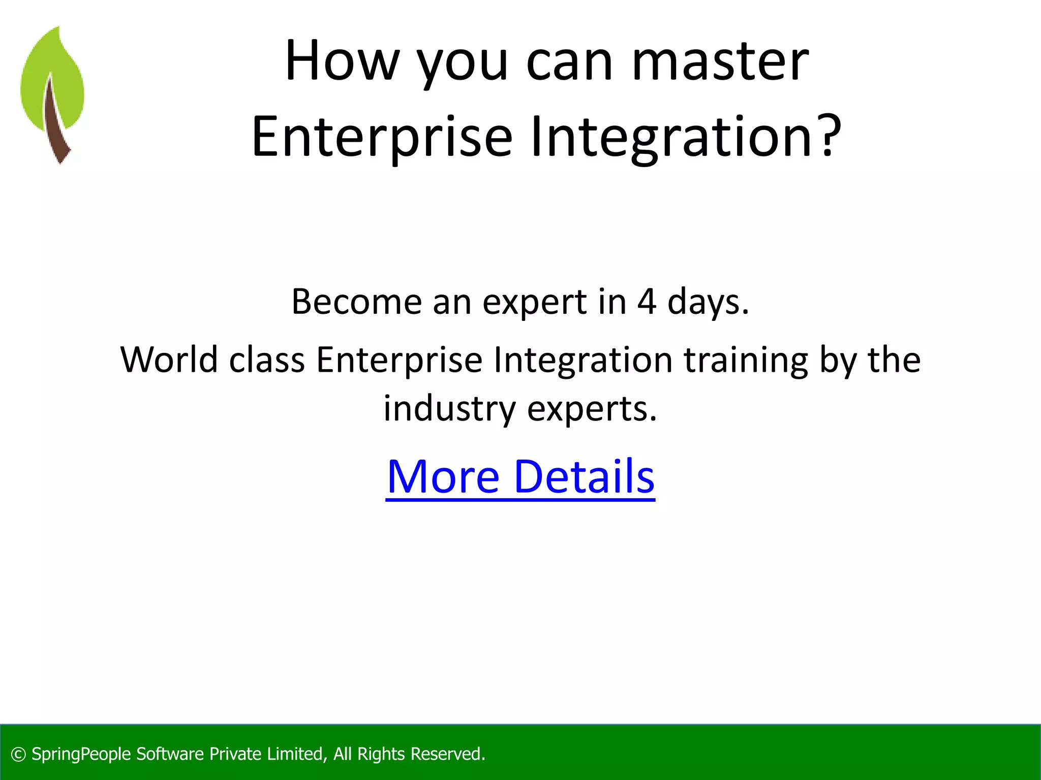 © SpringPeople Software Private Limited, All Rights Reserved.
How you can master
Enterprise Integration?
Become an expert in 4 days.
World class Enterprise Integration training by the
industry experts.
More Details
 