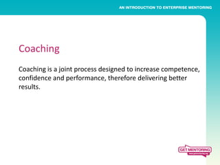 Coaching
Coaching is a joint process designed to increase competence,
confidence and performance, therefore delivering better
results.
 