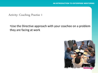 Activity: Coaching Practise 1

 •Use the Directive approach with your coachee on a problem
 they are facing at work
 