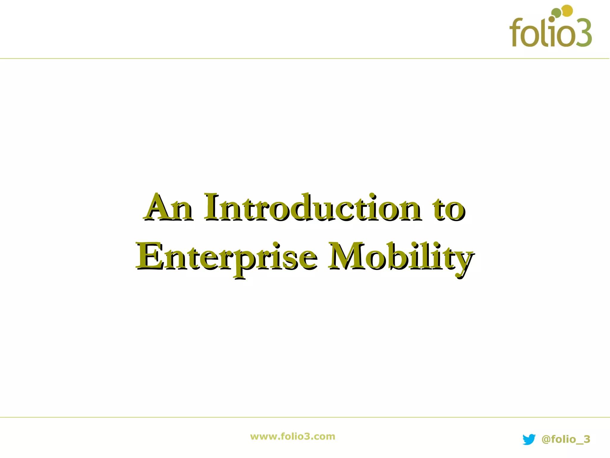 www.folio3.com @folio_3
An Introduction toAn Introduction to
Enterprise MobilityEnterprise Mobility
 