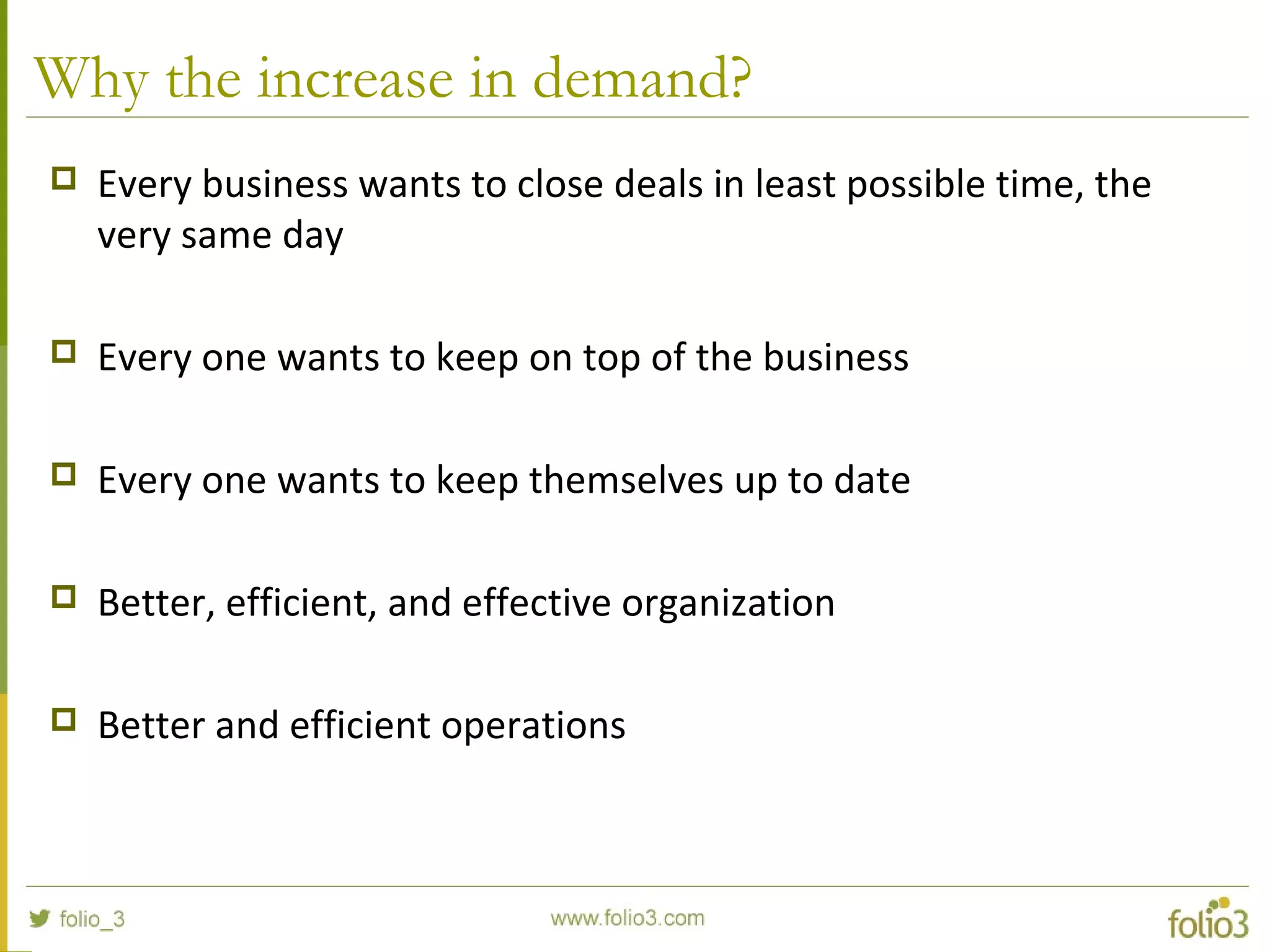 Why the increase in demand?
 Every business wants to close deals in least possible time, the
very same day
 Every one wants to keep on top of the business
 Every one wants to keep themselves up to date
 Better, efficient, and effective organization
 Better and efficient operations
 