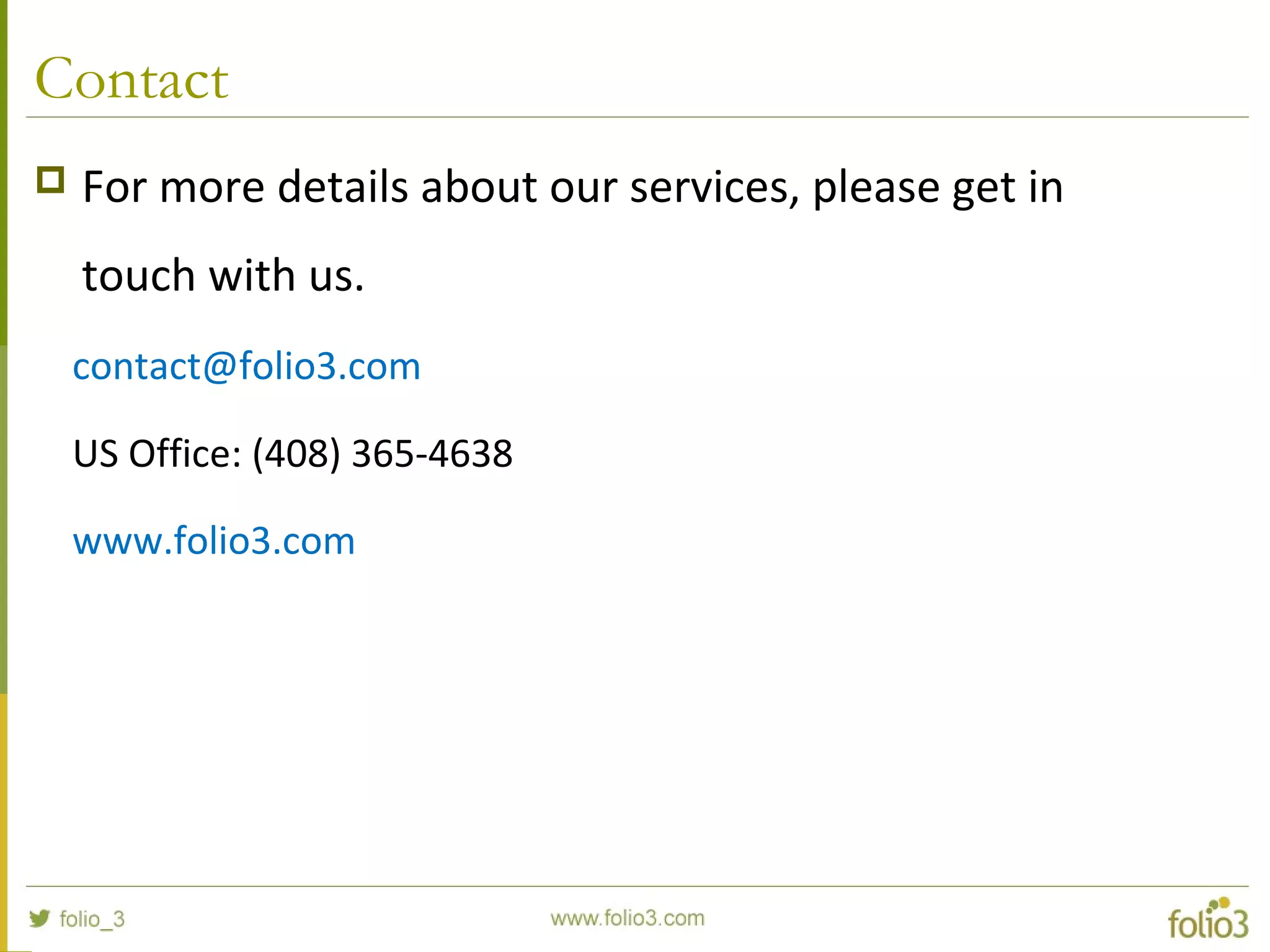 Contact
 For more details about our services, please get in
touch with us.
contact@folio3.com
US Office: (408) 365-4638
www.folio3.com
 