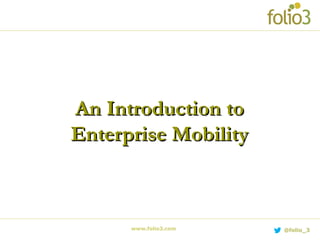 www.folio3.com @folio_3
An Introduction toAn Introduction to
Enterprise MobilityEnterprise Mobility
 