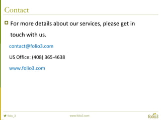 Contact
 For more details about our services, please get in
touch with us.
contact@folio3.com
US Office: (408) 365-4638
www.folio3.com
 