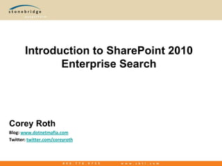 Introduction to SharePoint 2010 Enterprise Search Corey Roth Blog: www.dotnetmafia.com Twitter: twitter.com/coreyroth 