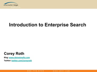 Introduction to Enterprise Search Corey Roth Blog: www.dotnetmafia.com Twitter: twitter.com/coreyroth 