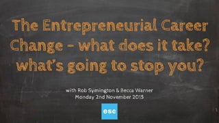 The Entrepreneurial Career
Change - what does it take?
what’s going to stop you?
with Rob Symington & Becca Warner
Monday 2nd November 2015
 