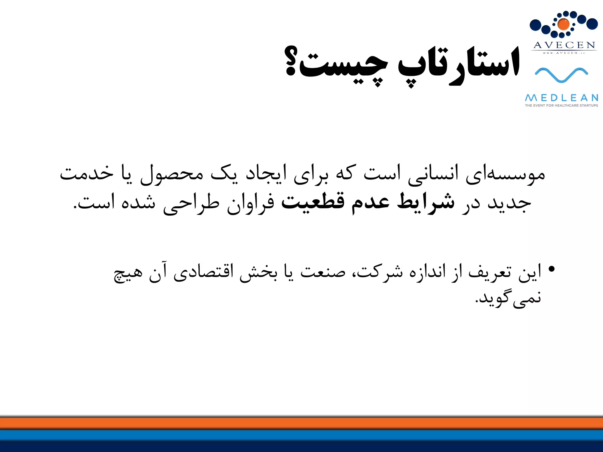 ‫استارتاپ‬‫چیست؟‬
‫‌ای‬‫ه‬‫موسس‬‫انسانی‌است‌که‌برای‌ایجاد‌یک‌محصول‌یا‌خدم‬‌‫ت‬
‌‫جدید‌در‬‫قطعیت‬ ‫عدم‬ ‫شرایط‬‫فراوان‌طراحی‌شده‌است‬.
•‌‫این‌تعریف‌از‌اندازه‌شرکت،‌صنعت‌یا‌بخش‌اقتصادی‌آن‌هیچ‬
‫‌گوید‬‫ی‬‫نم‬.
 