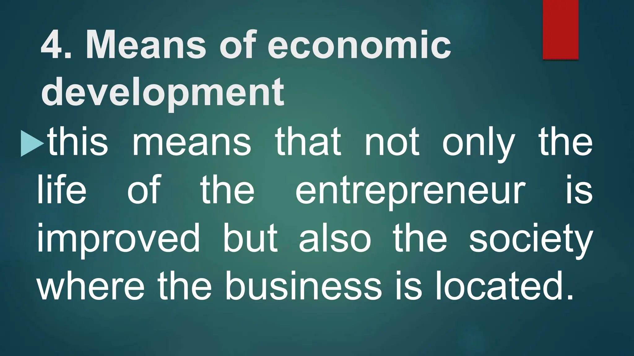 4. Means of economic
development
this means that not only the
life of the entrepreneur is
improved but also the society
where the business is located.
 