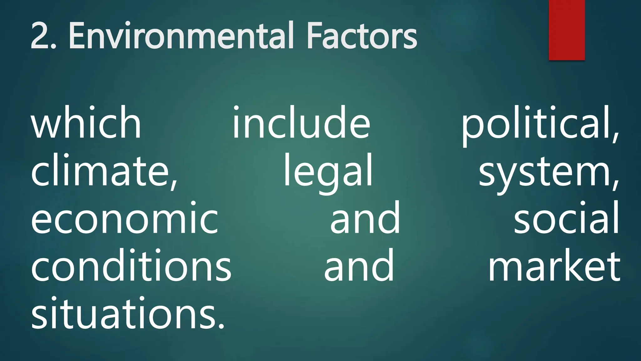 2. Environmental Factors
which include political,
climate, legal system,
economic and social
conditions and market
situations.
 