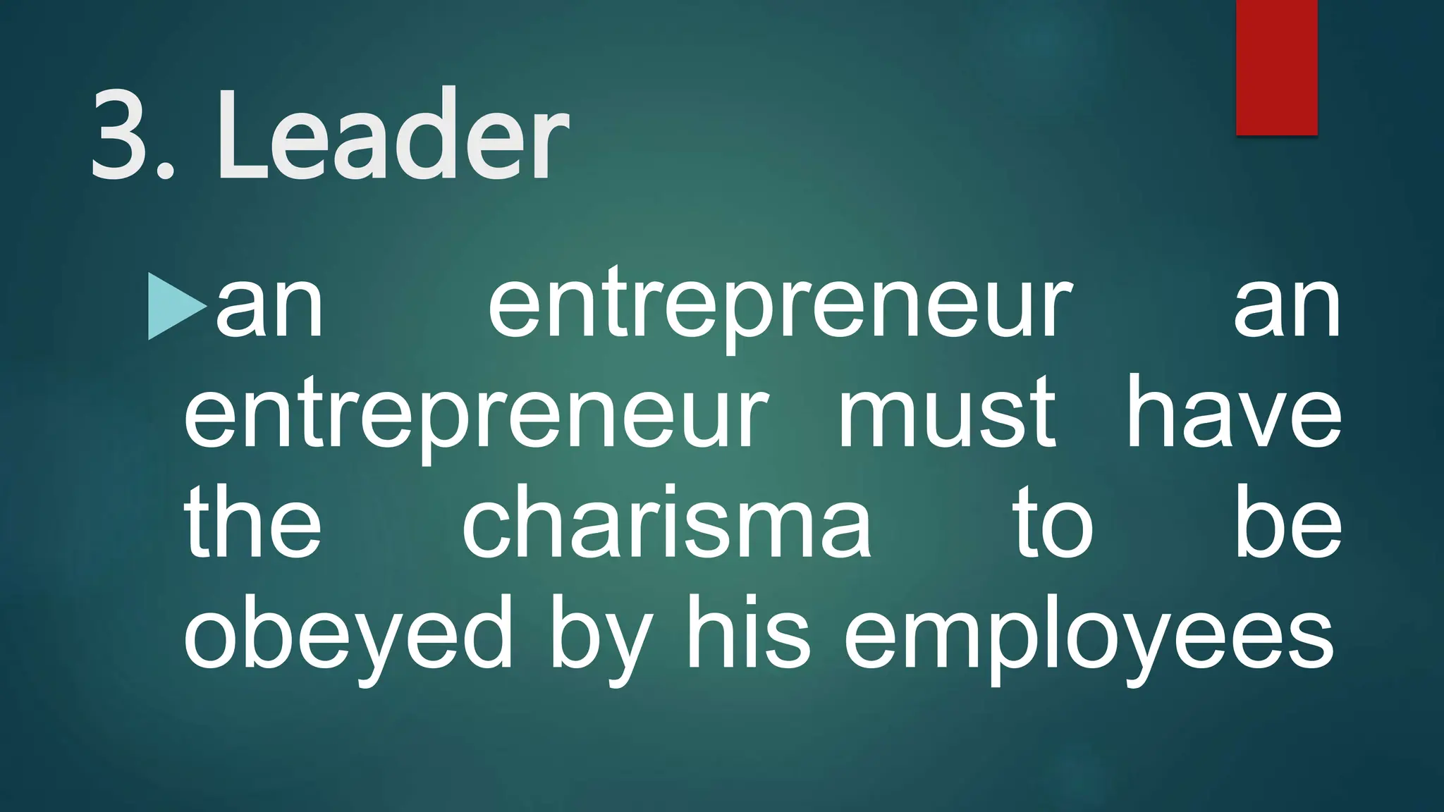 3. Leader
an entrepreneur an
entrepreneur must have
the charisma to be
obeyed by his employees
 