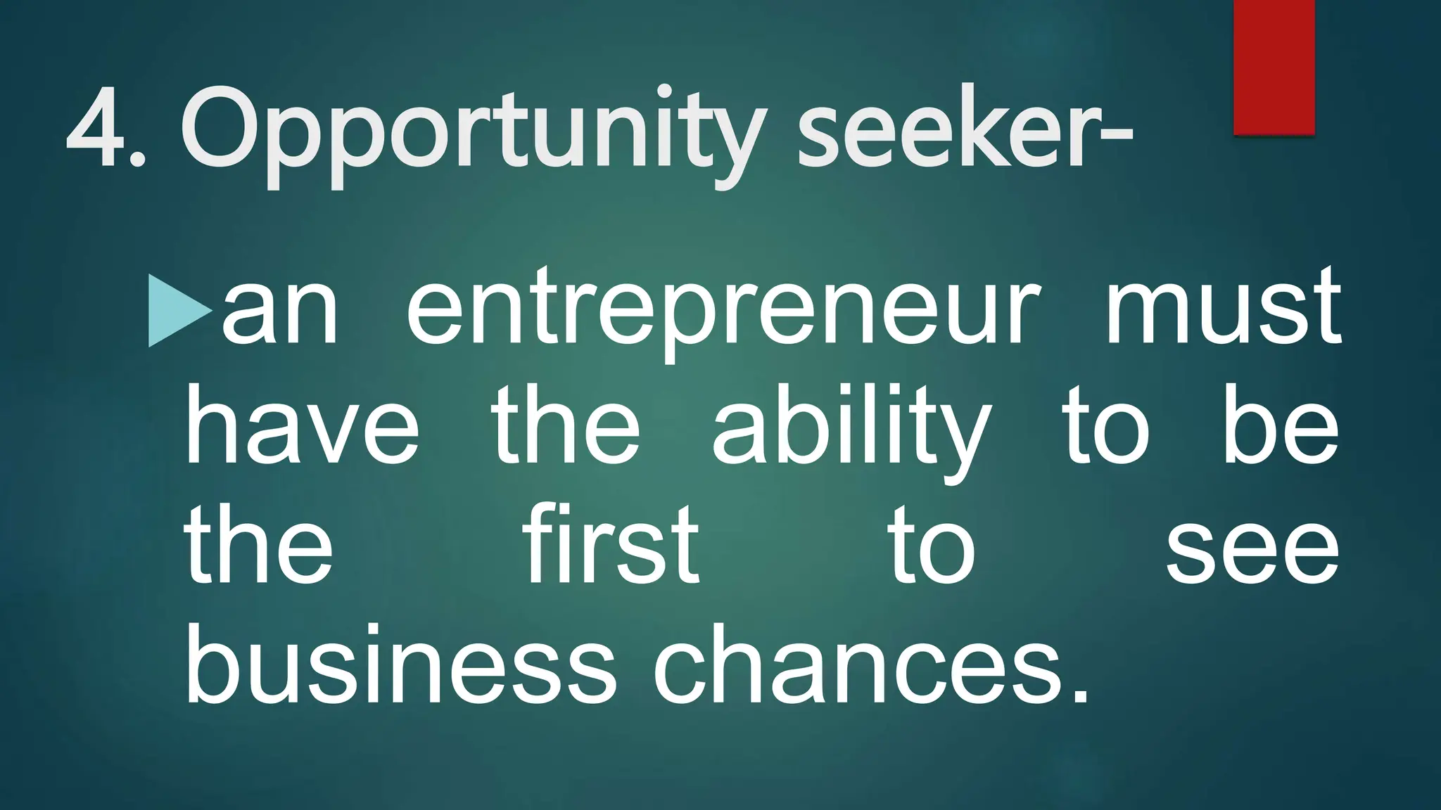 4. Opportunity seeker-
an entrepreneur must
have the ability to be
the first to see
business chances.
 