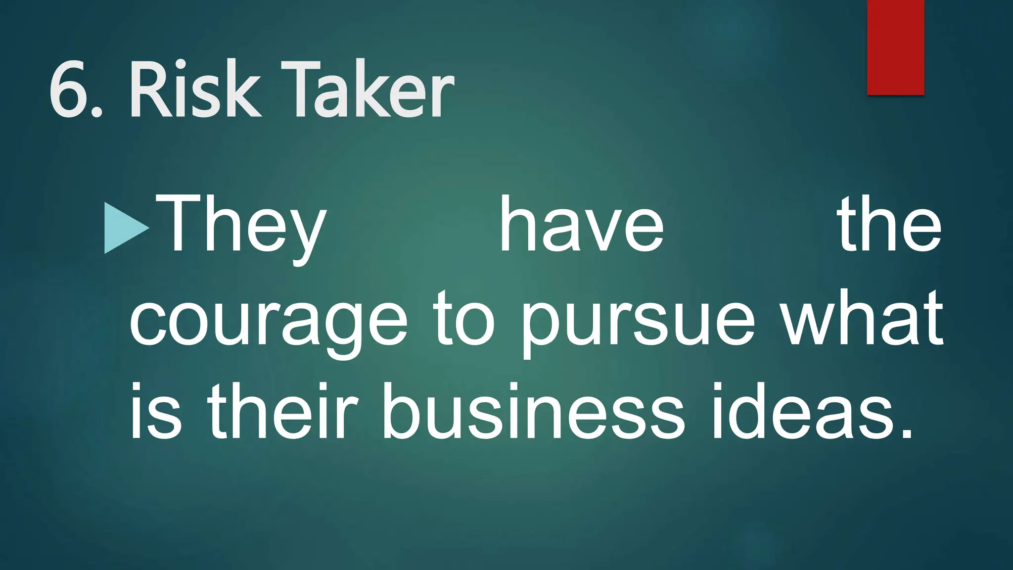 6. Risk Taker
They have the
courage to pursue what
is their business ideas.
 