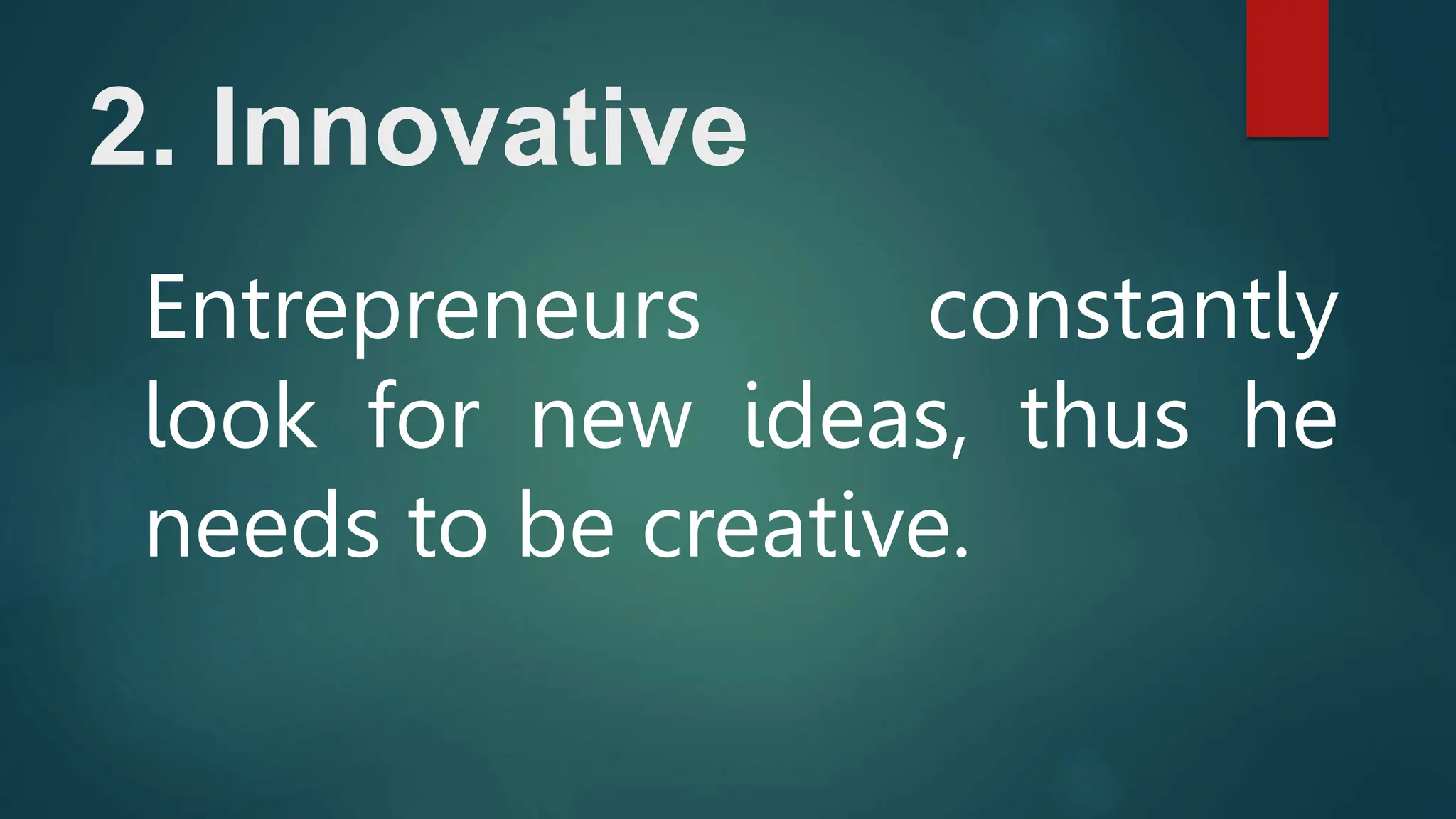 2. Innovative
Entrepreneurs constantly
look for new ideas, thus he
needs to be creative.
 