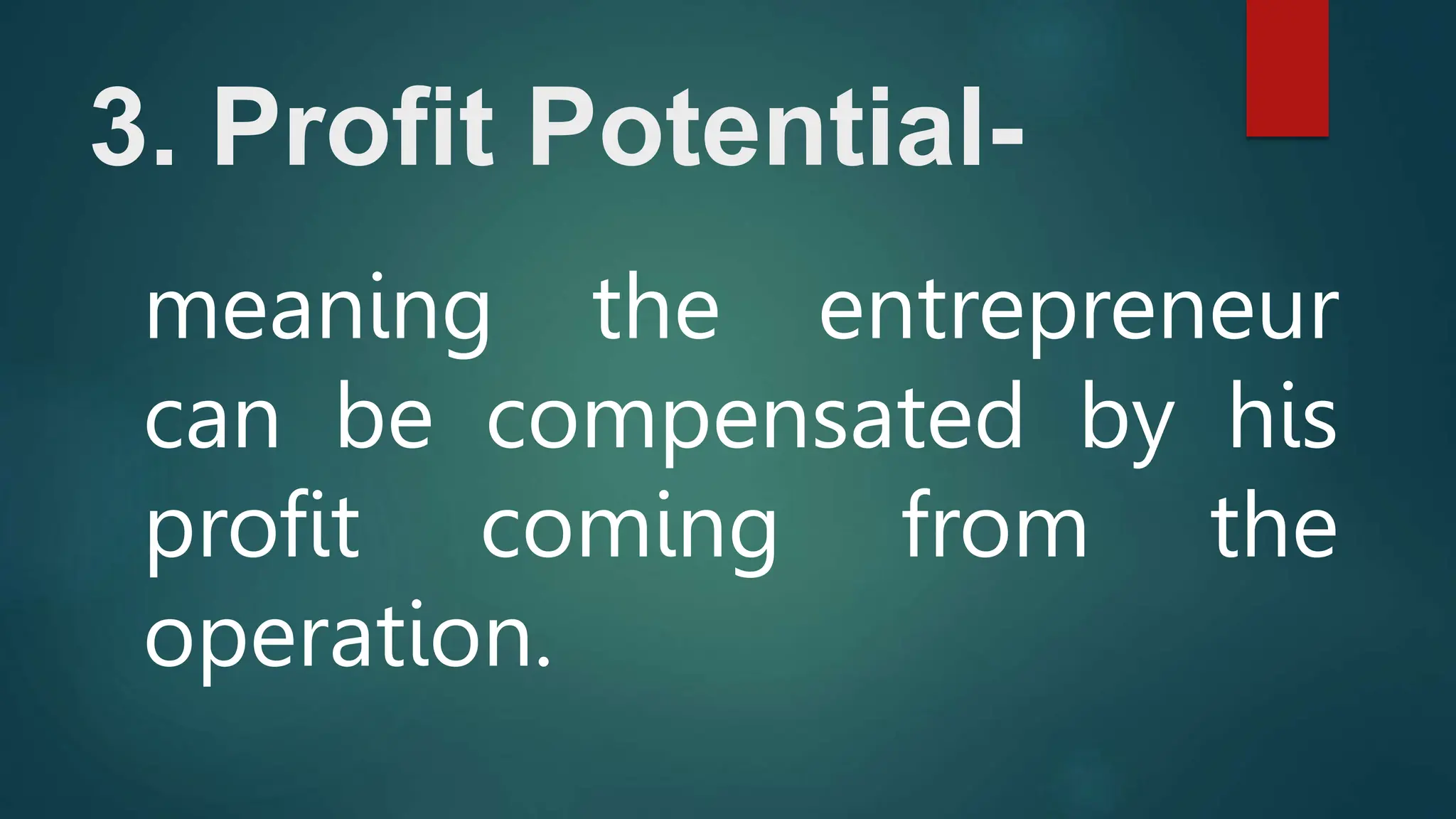 3. Profit Potential-
meaning the entrepreneur
can be compensated by his
profit coming from the
operation.
 