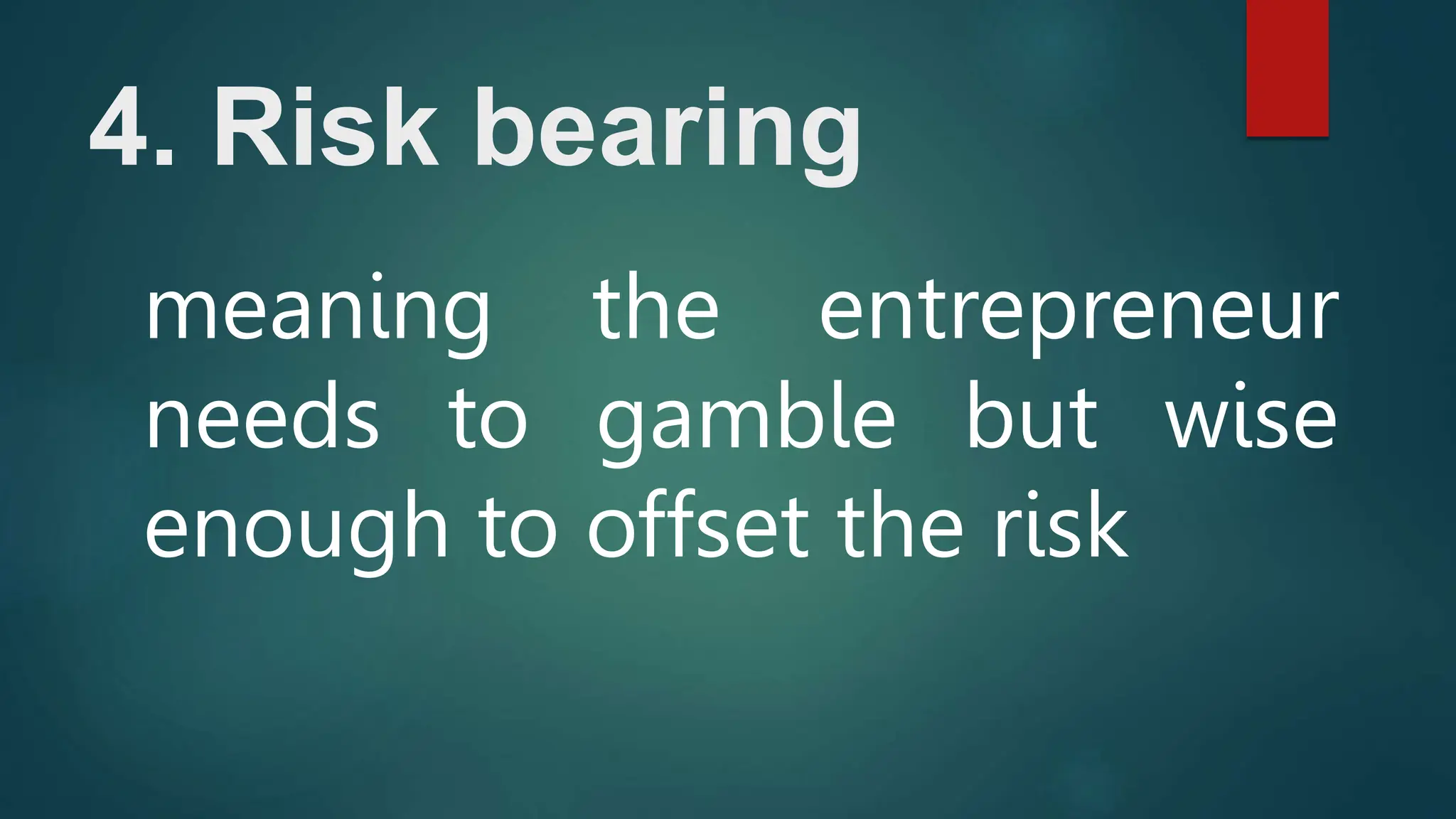 4. Risk bearing
meaning the entrepreneur
needs to gamble but wise
enough to offset the risk
 