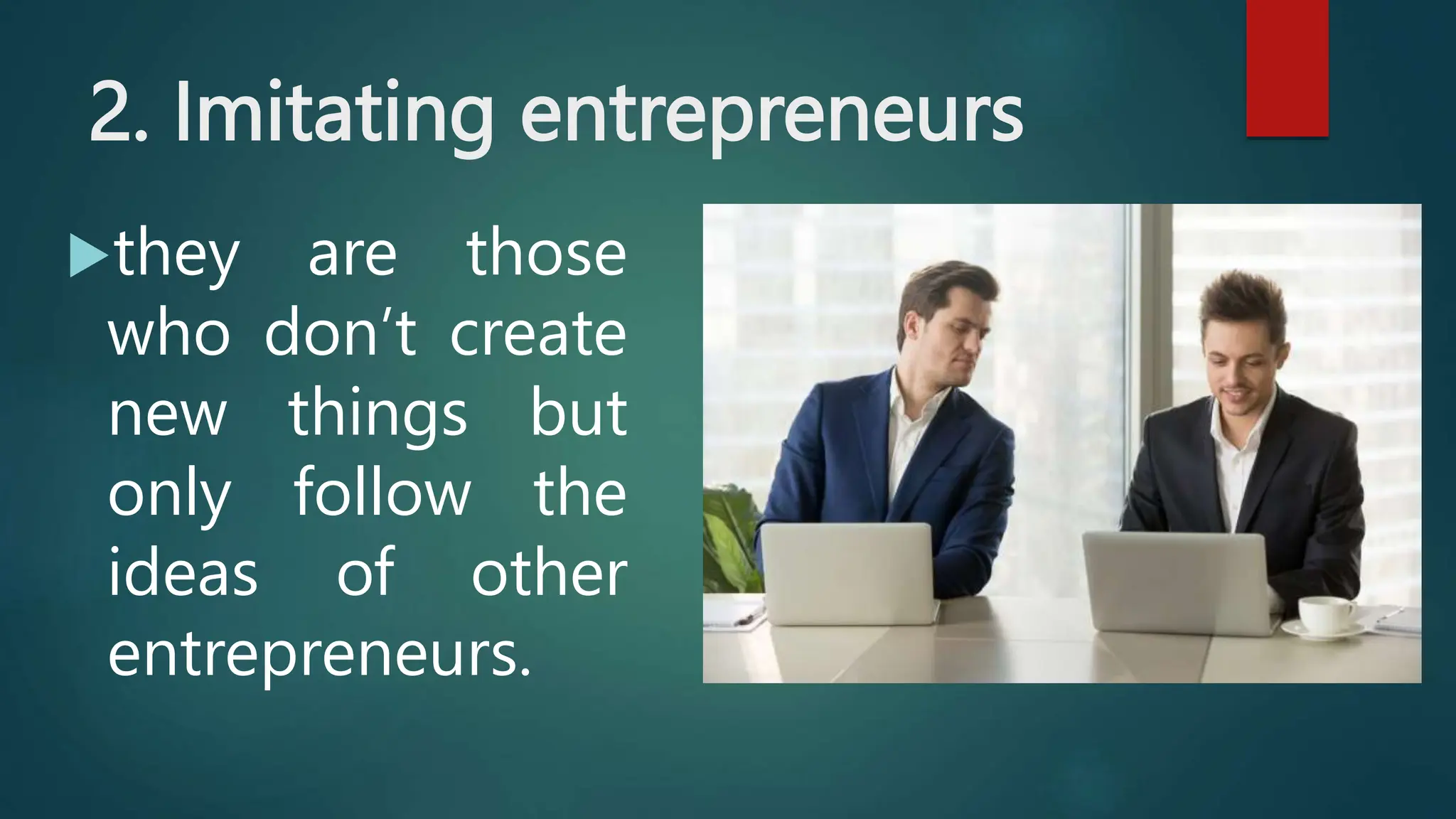 2. Imitating entrepreneurs
they are those
who don’t create
new things but
only follow the
ideas of other
entrepreneurs.
 