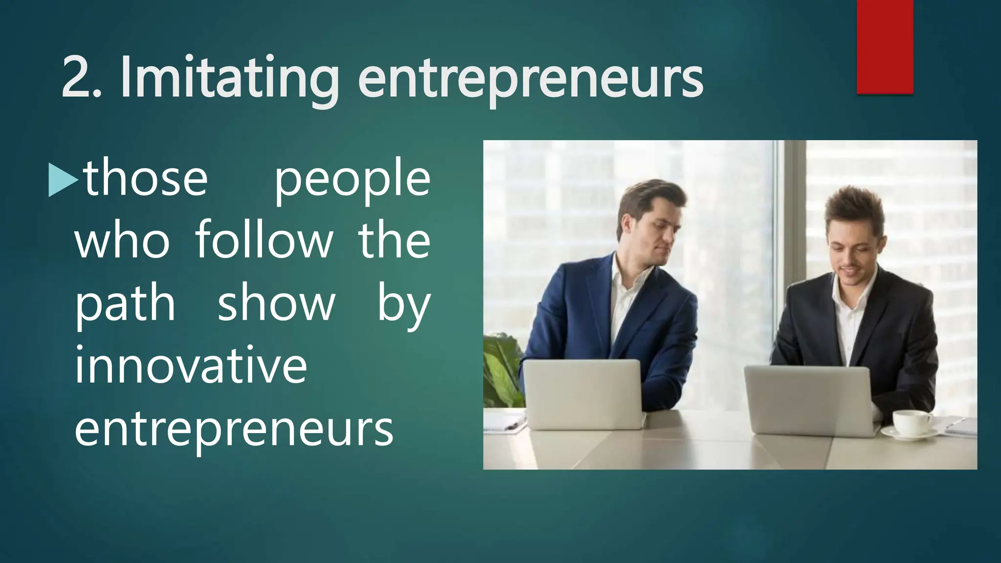 2. Imitating entrepreneurs
those people
who follow the
path show by
innovative
entrepreneurs
 