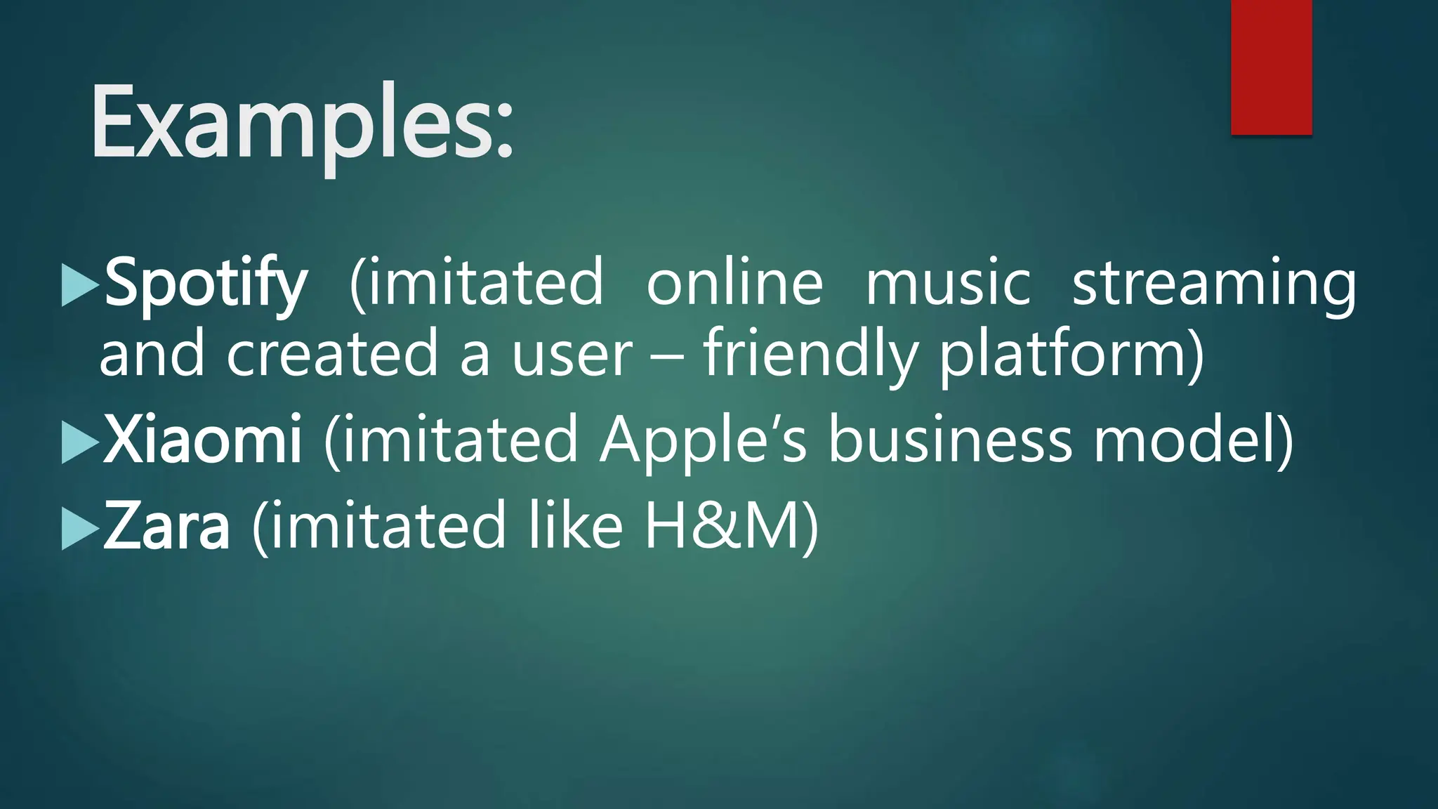 Examples:
Spotify (imitated online music streaming
and created a user – friendly platform)
Xiaomi (imitated Apple’s business model)
Zara (imitated like H&M)
 