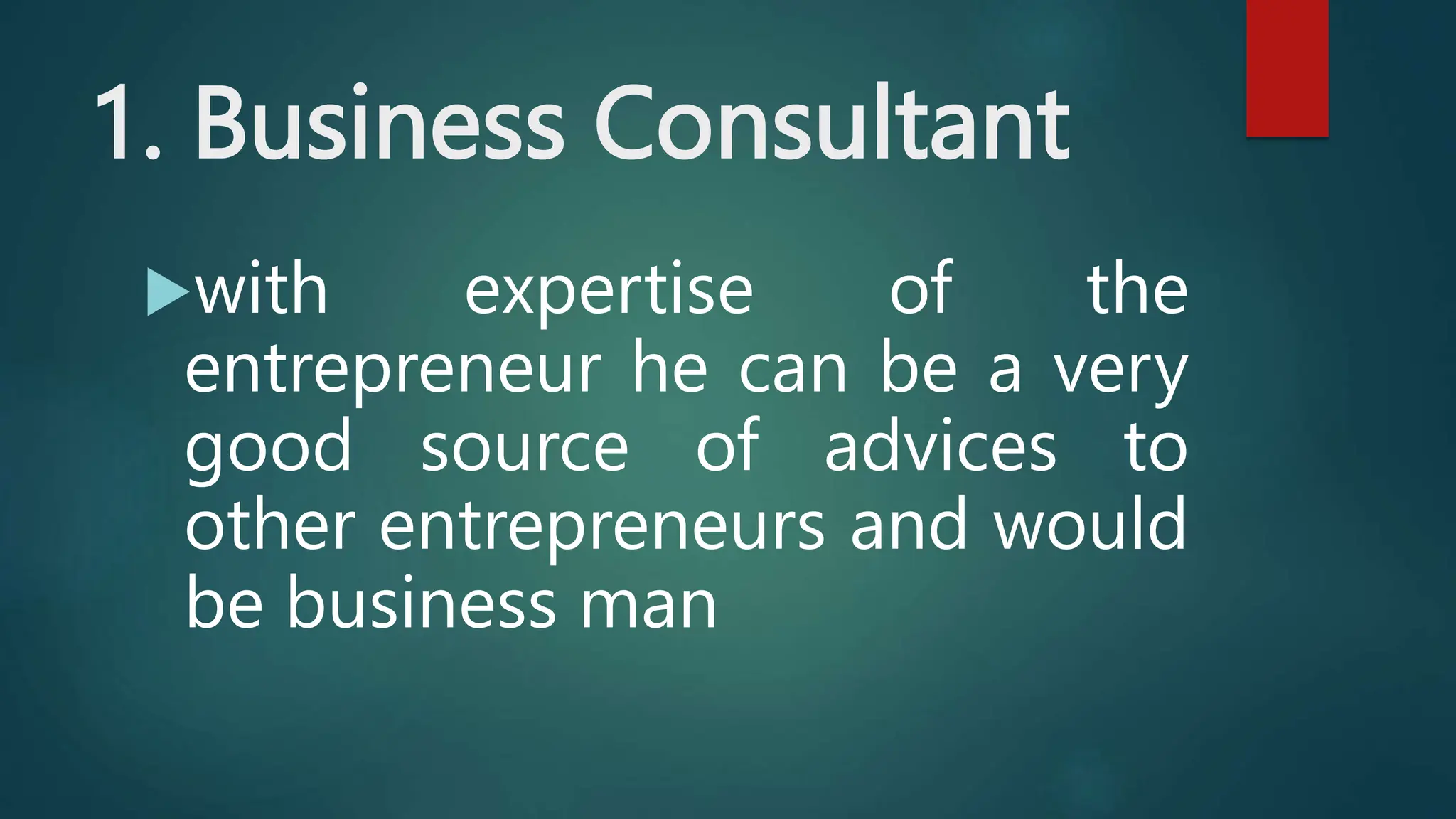 1. Business Consultant
with expertise of the
entrepreneur he can be a very
good source of advices to
other entrepreneurs and would
be business man
 