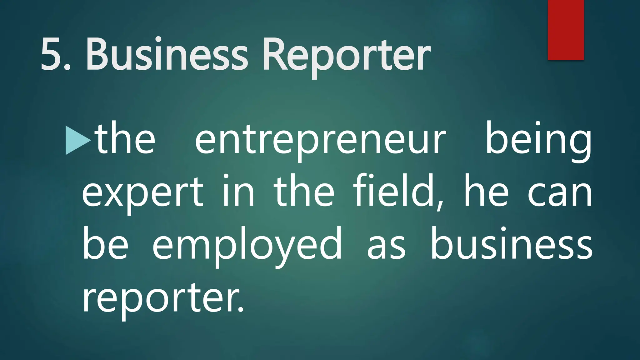 5. Business Reporter
the entrepreneur being
expert in the field, he can
be employed as business
reporter.
 