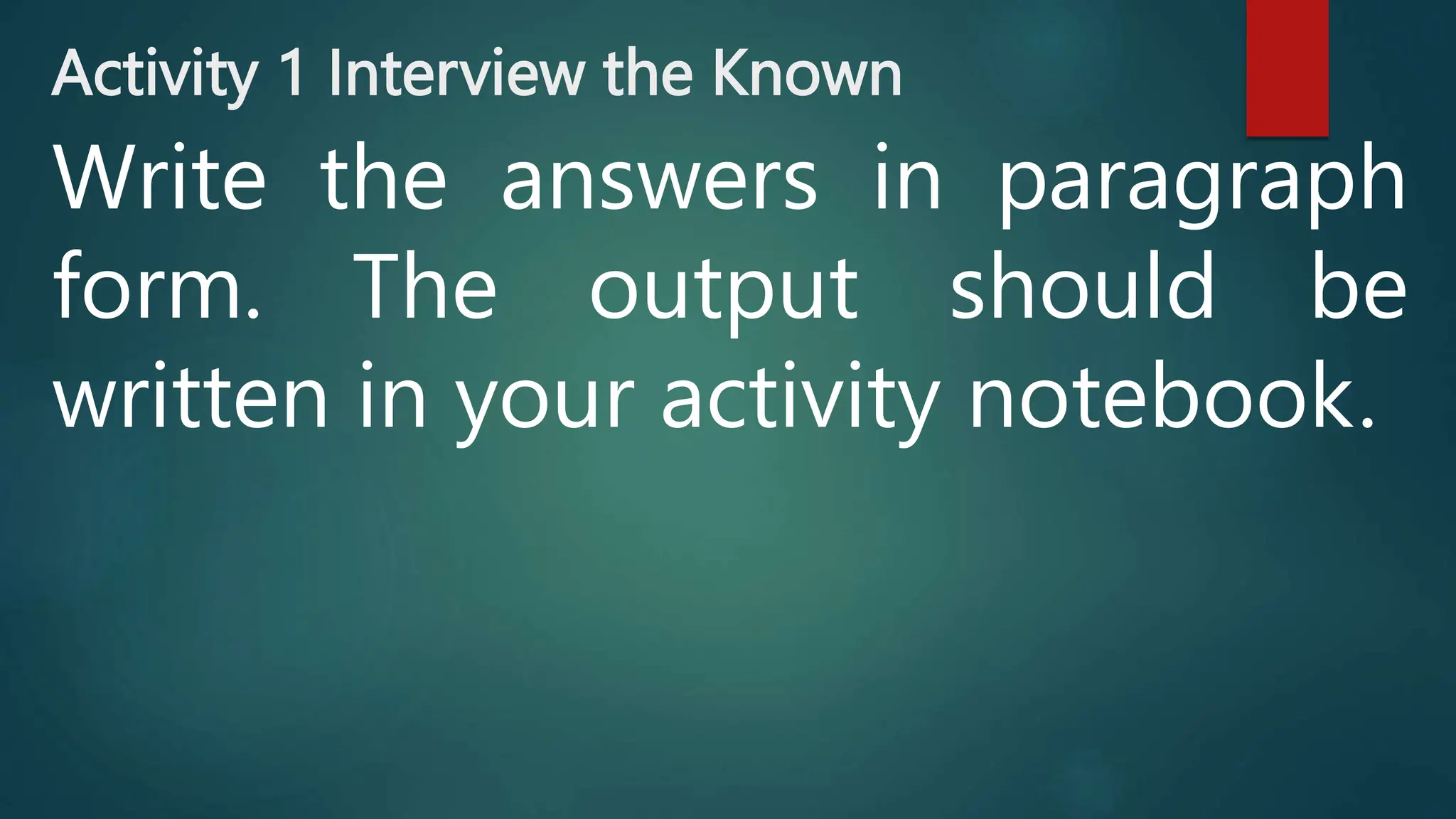 Activity 1 Interview the Known
Write the answers in paragraph
form. The output should be
written in your activity notebook.
 