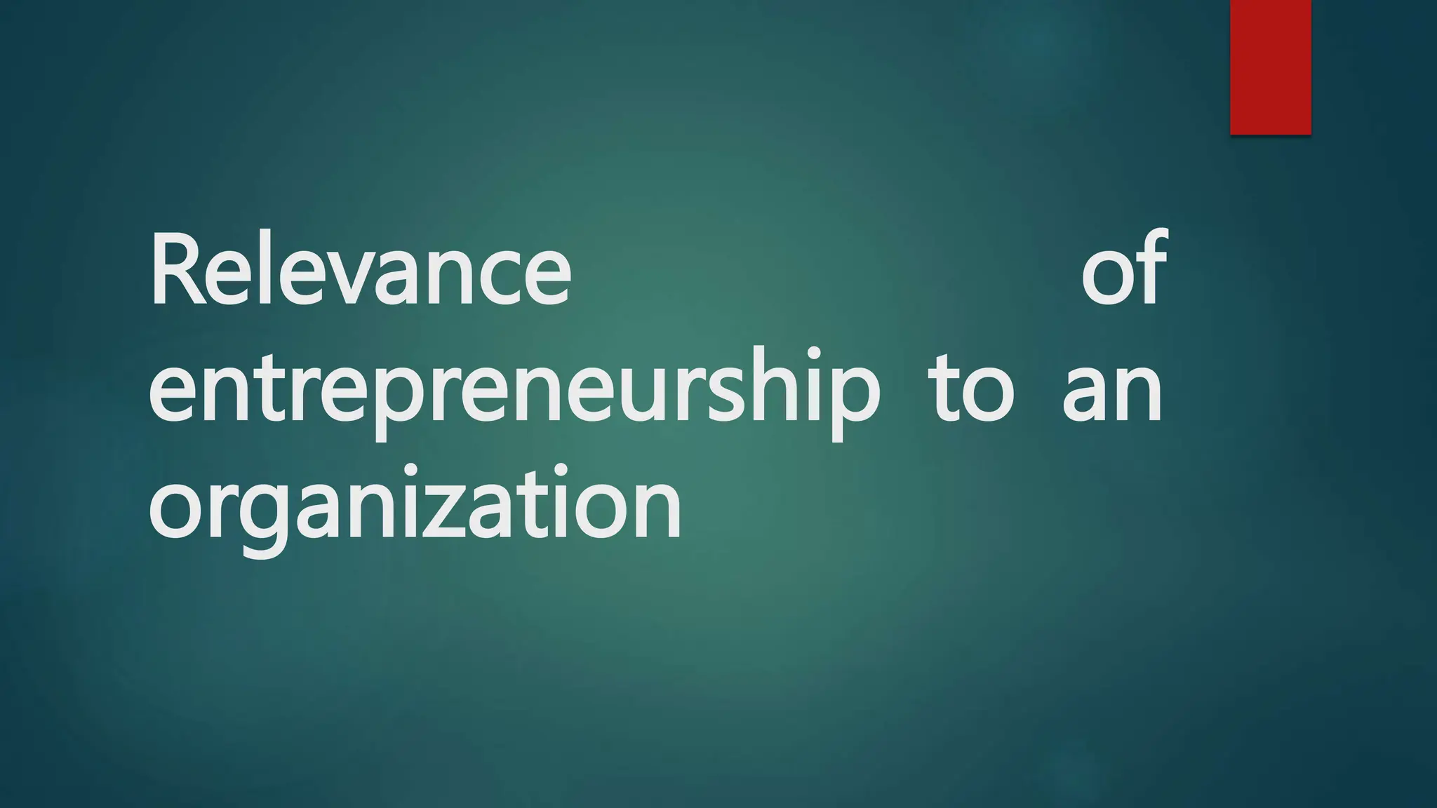 Relevance of
entrepreneurship to an
organization
 