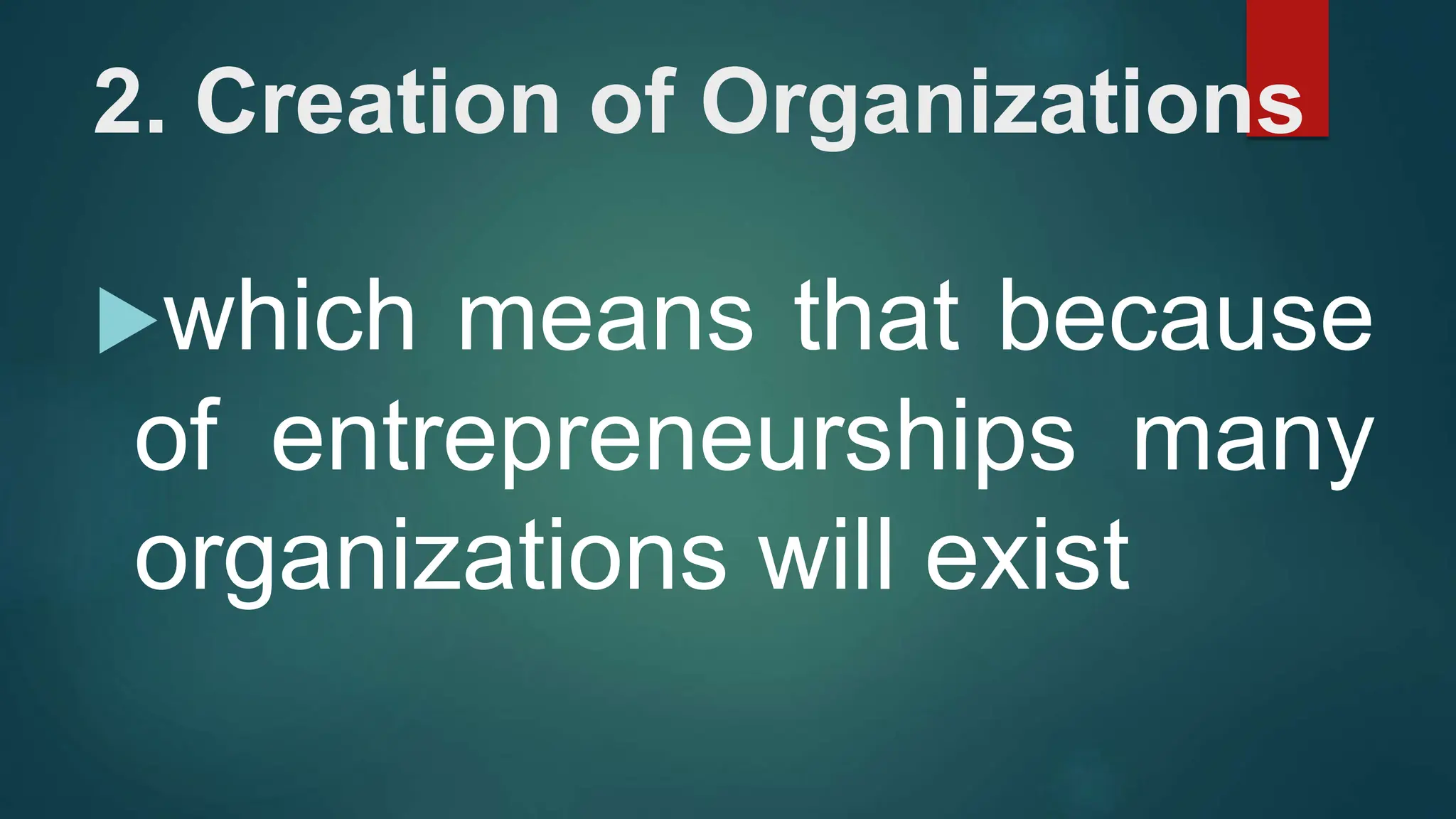 2. Creation of Organizations
which means that because
of entrepreneurships many
organizations will exist
 
