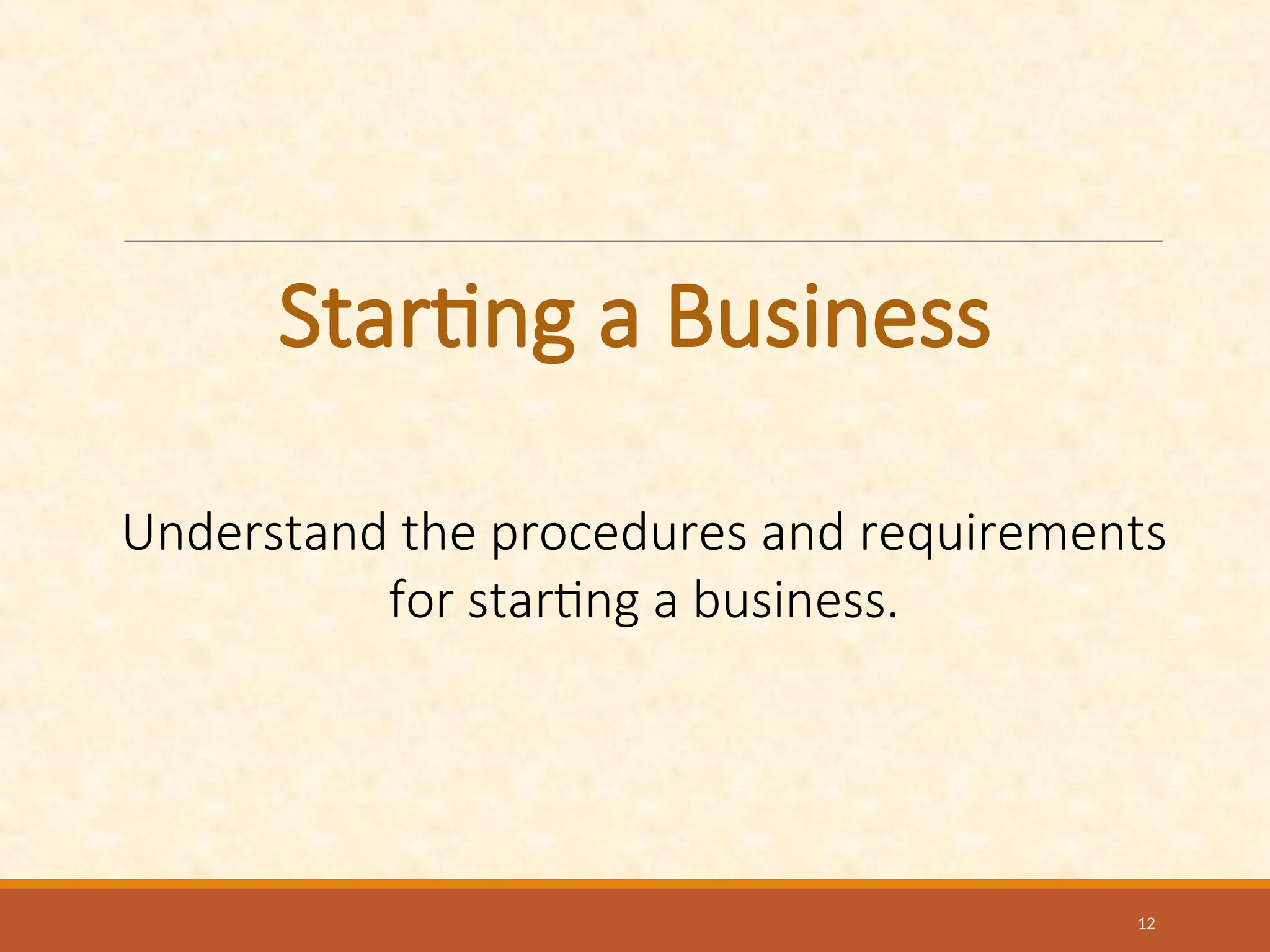Starting a Business
Understand the procedures and requirements
for starting a business.
12
 
