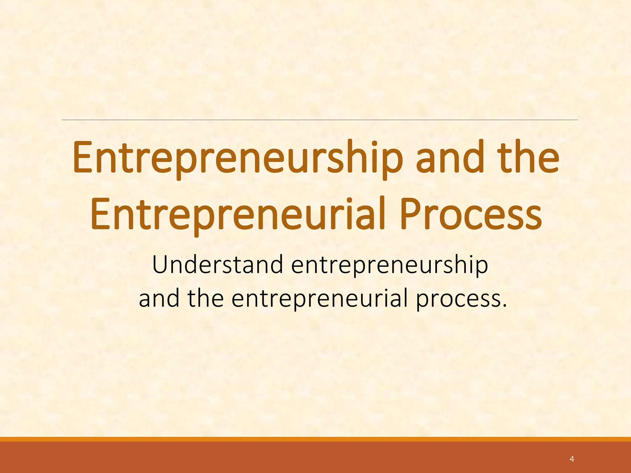 Entrepreneurship and the
Entrepreneurial Process
Understand entrepreneurship
and the entrepreneurial process.
4
 