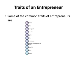 Traits of an Entrepreneur
• Some of the common traits of entrepreneurs
are
Risk takers
Flexible
Knowledgeable
Independent
...