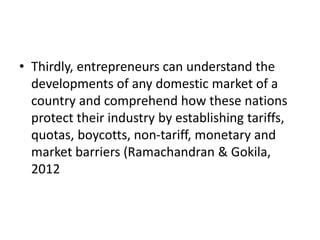 • Thirdly, entrepreneurs can understand the
developments of any domestic market of a
country and comprehend how these nati...