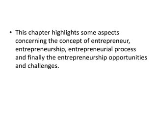 • This chapter highlights some aspects
concerning the concept of entrepreneur,
entrepreneurship, entrepreneurial process
a...