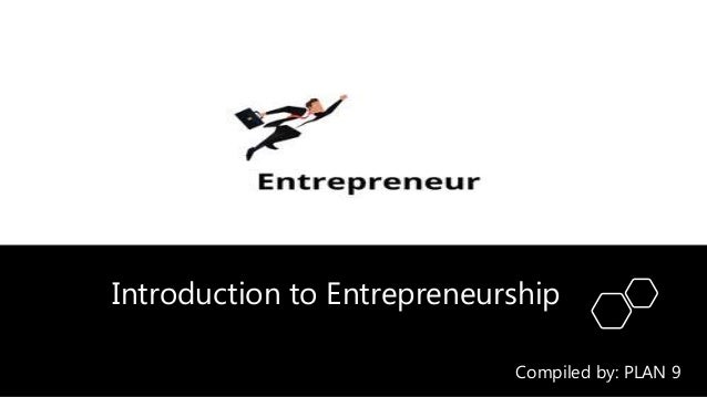 Introduction to Entrepreneurship
Compiled by: PLAN 9
 